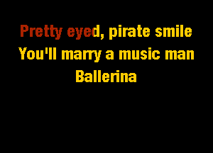 Pretty eyed, pirate smile
You'll marry a music man

Baue na
