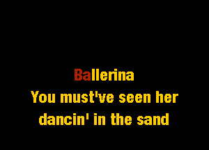 Baue na
You must've seen her
dancin' in the sand