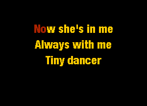 Now she's in me
Always with me

Tiny dancer