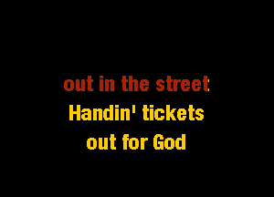 out in the street

Handin' tickets
out for God