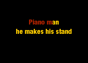 Piano man

he makes his stand