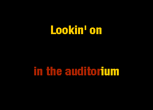 Lookin' on

in the auditorium
