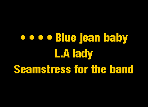 o o o 0 Blue jean baby
LA lady

Seamstress for the band