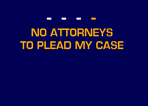 NO ATTORNEYS
T0 PLEAD MY CASE