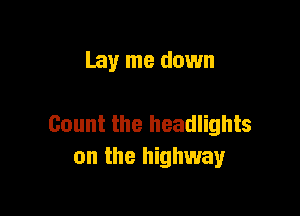 Lay me down

Count the headlights
on the highway