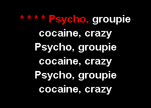 '( ik Psycho, groupie
cocaine, crazy
Psycho, groupie

cocaine, crazy
Psycho, groupie
cocaine, crazy