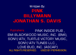 Written Byi

PINK INSIDE PUB,
EMI BLACKWDDD MUSIC, INC. EBMIJ.
SONY! ATV, TURTLE VICTORY MUSIC,
SDNYJATV TUNES LLB,

LOVE BUD, INC. EASCAPJ
ALL RIGHTS RESERVED. USED BY PERMISSION.