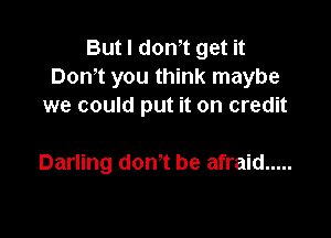 But l dth get it
Don't you think maybe
we could put it on credit

Darling don't be afraid .....