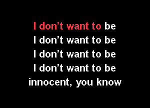 I don t want to be
I don't want to be

I don't want to be
I don't want to be
innocent, you know