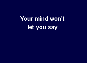 Your mind won't
let you say