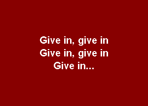 Give in, give in

Give in, give in
Give in...