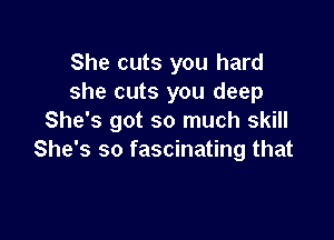 She cuts you hard
she cuts you deep

She's got so much skill
She's so fascinating that