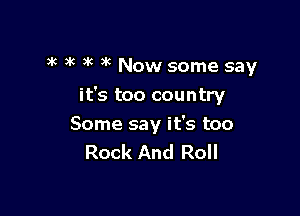 ) 3k ,k 3k Now some say

it's too country
Some say it's too
Rock And Roll