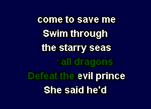 come to save me

Iy all dragons
Defeat the evil prince
She said he'd