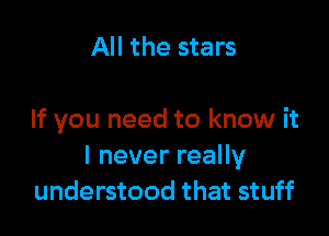 All the stars

If you need to know it
lneverreaHy
understood that stuff