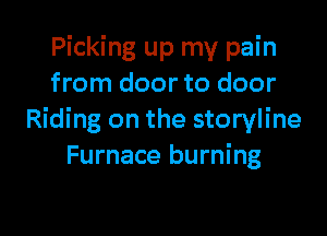 Picking up my pain
from door to door

Riding on the storyline
Furnace burning