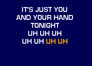 IT'S JUST YOU
AND YOUR HAND
TONIGHT

UH UH UH
UH UH UH UH