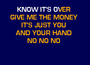 KNOW ITS OVER
GIVE ME THE MONEY
ITS JUST YOU
AND YOUR HAND
N0 N0 N0