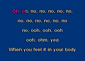 Oh,oh.no,no,no,no,no,
no,no.no.no,no,no
no.ooh.ooh.ooh

ooh.ohm.yea

VVhenyoufeelnh1yourbody