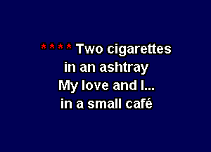 Two cigarettes
in an ashtray

My love and I...
in a small caft'e