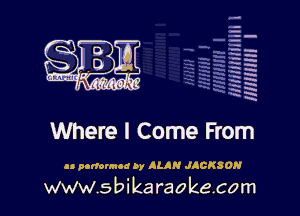 la
5a
-T.'g
ah
r5
2

x
t5

x

Where I Come From

as nortounod by ALAN JACKSON

www.sbikaraokecom