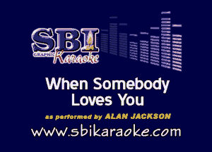 H
-.
-g
a
H
H
a
R

When Somebody
Loves You

as nortounod by ALAN JACKSON

www.sbikaraokecom