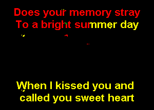 Does your memory stray
To a bright summer day

N

When I kissed you and
called you sweet heart