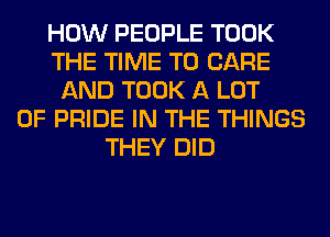 HOW PEOPLE TOOK
THE TIME TO CARE
AND TOOK A LOT
OF PRIDE IN THE THINGS
THEY DID