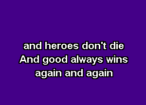 and heroes don't die

And good always wins
again and again