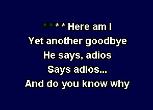 Here am I
Yet another goodbye

He says, adios
Says adios...
And do you know why