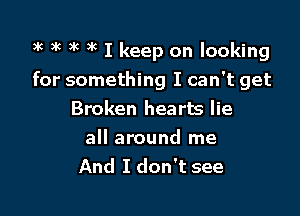 3k 3k )k 3k I keep on looking
for something I can't get

Broken hearts lie

all around me
And I don't see