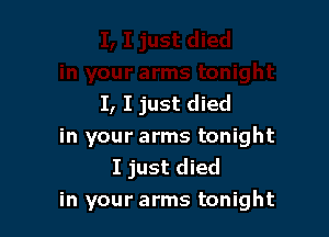 I, I just died

in your arms tonight
I just died
in your arms tonight