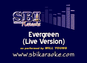 H
-.
-g
a
H
H
a
R

Evergreen
(Live Verslon)

u portannod by WILL YOUNG

www.sbikaraokecom