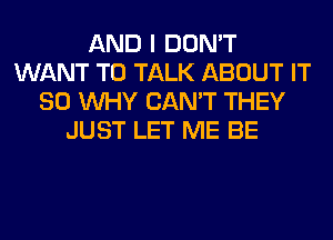 AND I DON'T
WANT TO TALK ABOUT IT
SO WHY CAN'T THEY
JUST LET ME BE