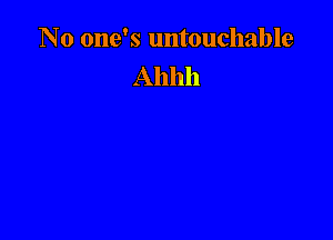 No one's untouchable
Ahhh