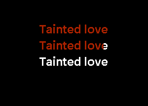 Tainted love
Tainted love

Tainted love