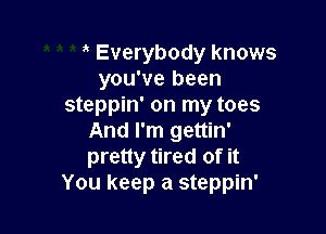 Everybody knows
you've been
steppin' on my toes

And I'm gettin'
pretty tired of it
You keep a steppin'