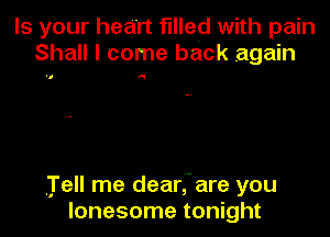 Is your heart filled with pain
Shall I come back again

N

,jl'ell me dear,'- are you
lonesome tonight