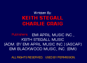 Written Byi

EMI APRIL MUSIC INC,
KEITH STEGALL MUSIC
(ADM. BY EMI APRIL MUSIC INC.) IASCAPJ
EMI BLACKWDDD MUSIC, INC. EBMIJ

ALL RIGHTS RESERVED. USED BY PERMISSION.