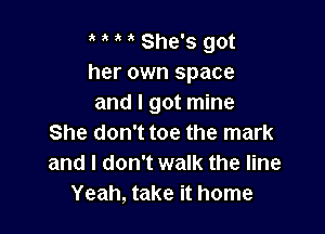 i t She's got
her own space
and I got mine

She don't toe the mark
and I don't walk the line
Yeah, take it home