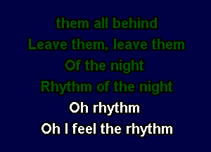 0h rhythm
Oh I feel the rhythm