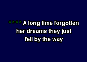 A long time forgotten

her dreams they just
fell by the way