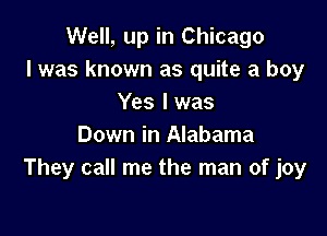 Well, up in Chicago
I was known as quite a boy
Yes I was

Down in Alabama
They call me the man of joy
