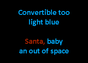 Convertible too
light blue

Santa, baby
an out of space