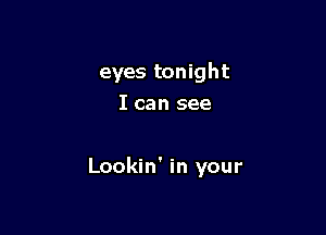 eyes tonight
I can see

Lookin' in your