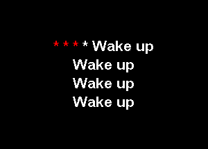 1k 1 ' Wake up
Wake up

Wake up
Wake up