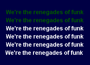 We're the renegades of funk
We're the renegades of funk
We're the renegades of funk
We're the renegades of funk