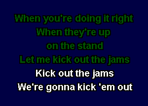 Kick out the jams
We're gonna kick 'em out
