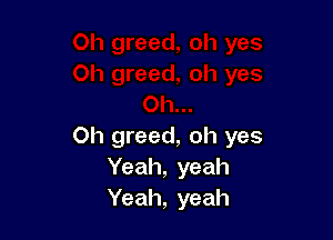 0h greed, oh yes
Yeah, yeah
Yeah, yeah