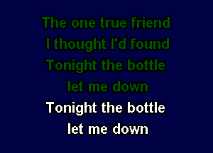 Tonight the bottle
let me down